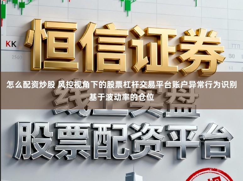 怎么配资炒股 风控视角下的股票杠杆交易平台账户异常行为识别基于波动率的仓位