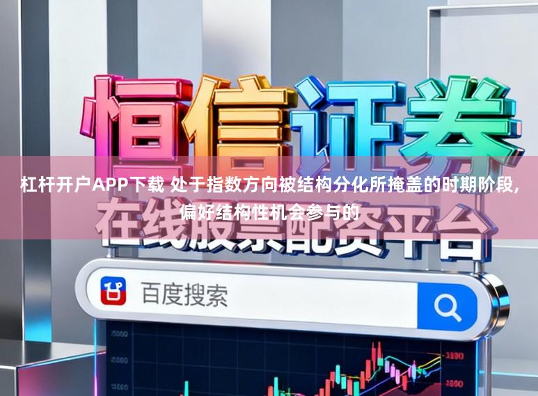 杠杆开户APP下载 处于指数方向被结构分化所掩盖的时期阶段,偏好结构性机会参与的