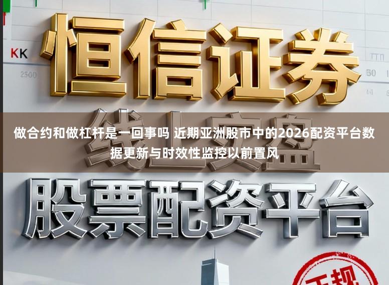 做合约和做杠杆是一回事吗 近期亚洲股市中的2026配资平台数据更新与时效性监控以前置风