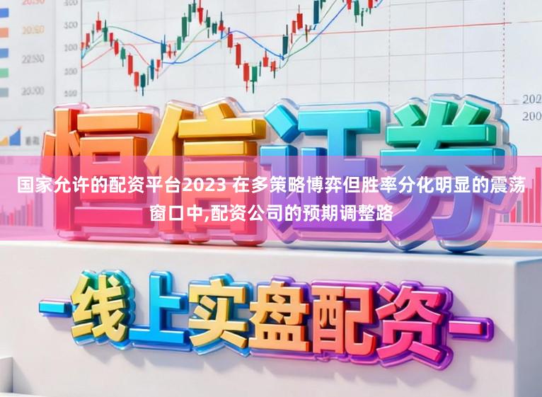 国家允许的配资平台2023 在多策略博弈但胜率分化明显的震荡窗口中,配资公司的预期调整路