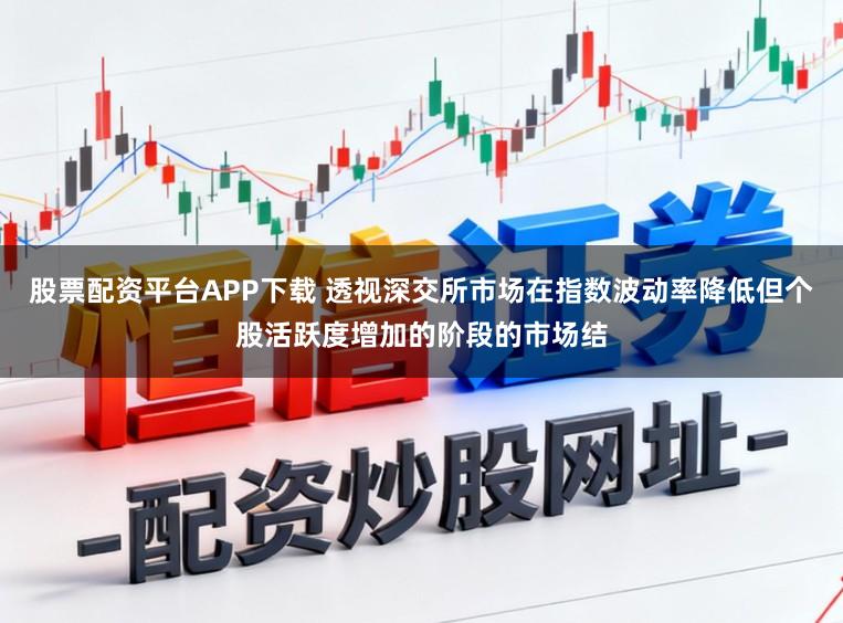 股票配资平台APP下载 透视深交所市场在指数波动率降低但个股活跃度增加的阶段的市场结