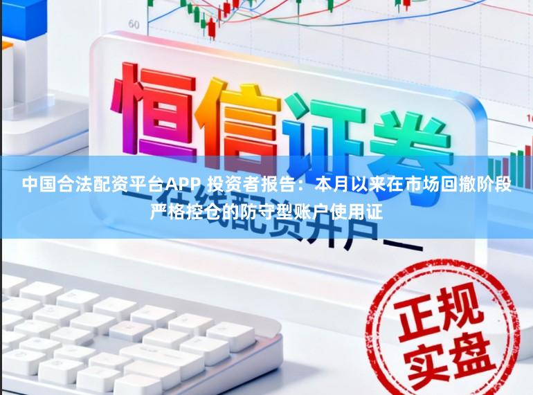 中国合法配资平台APP 投资者报告：本月以来在市场回撤阶段严格控仓的防守型账户使用证