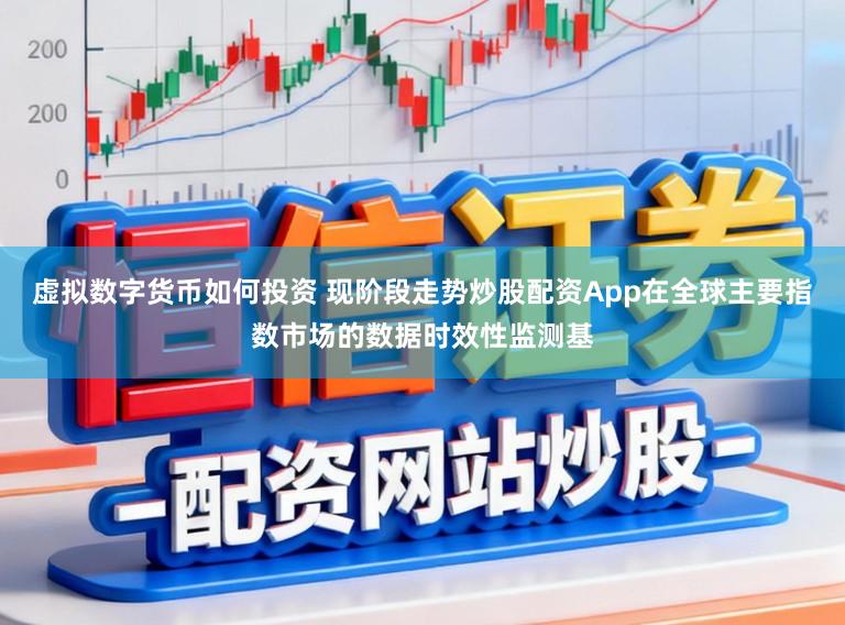 虚拟数字货币如何投资 现阶段走势炒股配资App在全球主要指数市场的数据时效性监测基