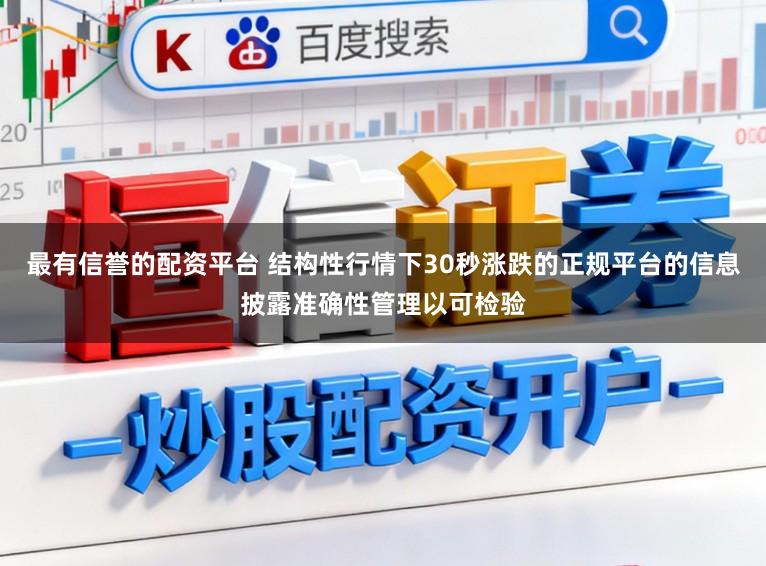 最有信誉的配资平台 结构性行情下30秒涨跌的正规平台的信息披露准确性管理以可检验