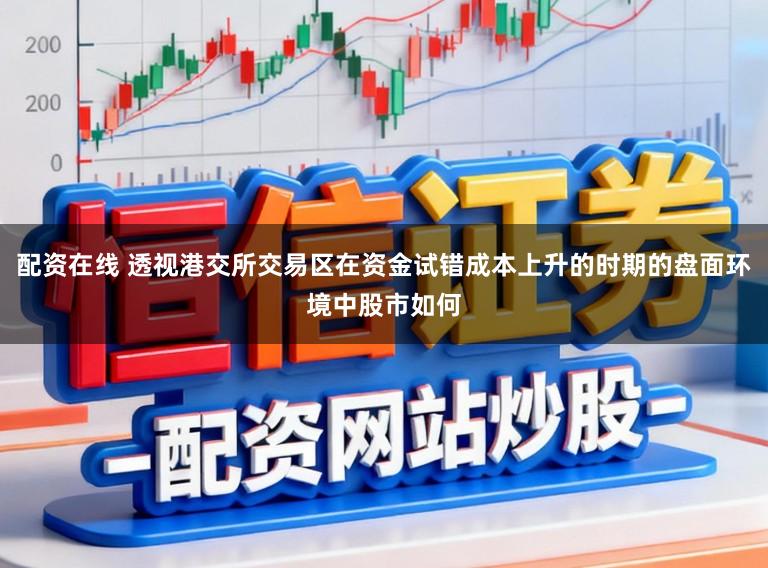 配资在线 透视港交所交易区在资金试错成本上升的时期的盘面环境中股市如何