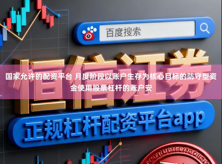 国家允许的配资平台 月度阶段以账户生存为核心目标的防守型资金使用股票杠杆的账户安