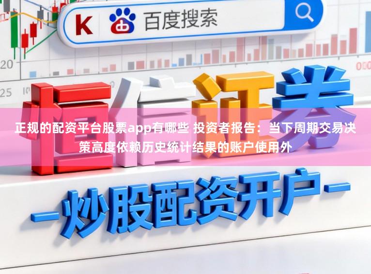 正规的配资平台股票app有哪些 投资者报告:当下周期交易决策高度依赖历史统计结果的账户使用外