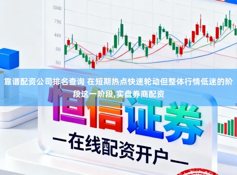 靠谱配资公司排名查询 在短期热点快速轮动但整体行情低迷的阶段这一阶段，实盘券商配资