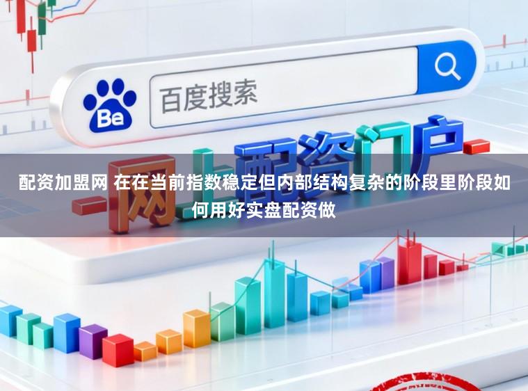 配资加盟网 在在当前指数稳定但内部结构复杂的阶段里阶段如何用好实盘配资做