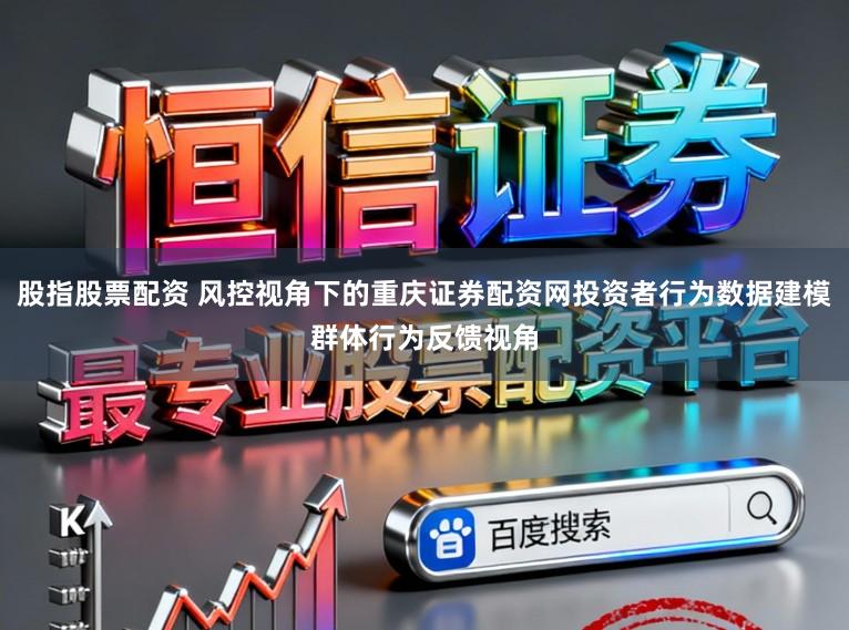 股指股票配资 风控视角下的重庆证券配资网投资者行为数据建模群体行为反馈视角