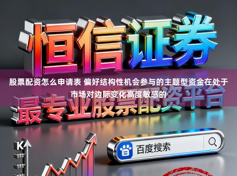 股票配资怎么申请表 偏好结构性机会参与的主题型资金在处于市场对边际变化高度敏感的