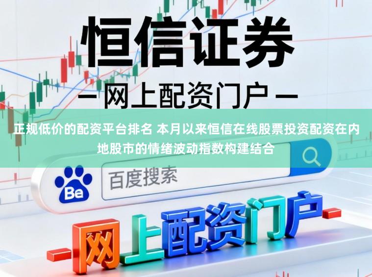 正规低价的配资平台排名 本月以来恒信在线股票投资配资在内地股市的情绪波动指数构建结合