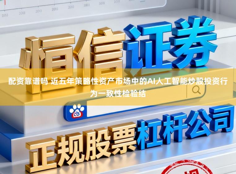 配资靠谱吗 近五年策略性资产市场中的AI人工智能炒股投资行为一致性检验结