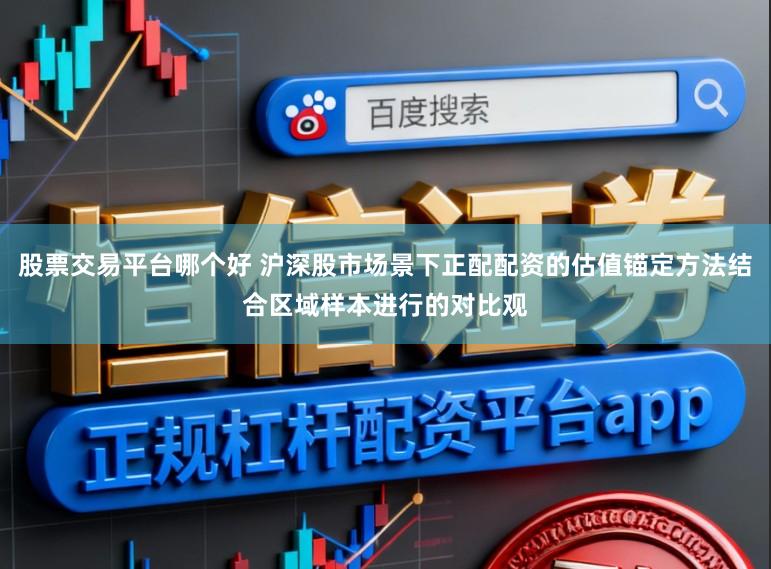 股票交易平台哪个好 沪深股市场景下正配配资的估值锚定方法结合区域样本进行的对比观