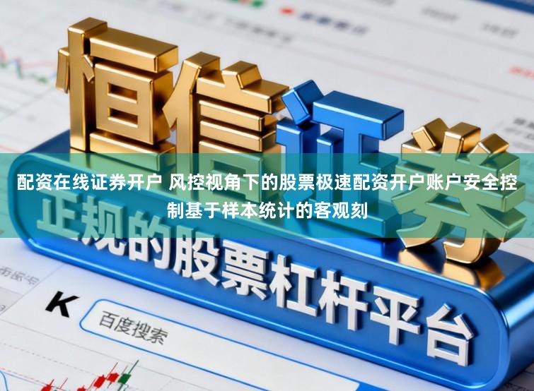 配资在线证券开户 风控视角下的股票极速配资开户账户安全控制基于样本统计的客观刻