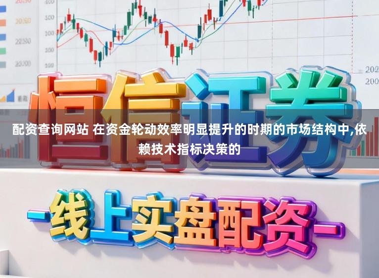 配资查询网站 在资金轮动效率明显提升的时期的市场结构中，依赖技术指标决策的