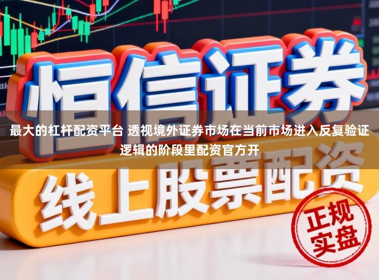 最大的杠杆配资平台 透视境外证券市场在当前市场进入反复验证逻辑的阶段里配资官方开