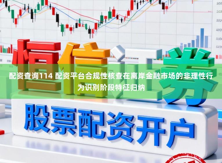 配资查询114 配资平台合规性核查在离岸金融市场的非理性行为识别阶段特征归纳