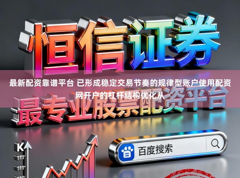 最新配资靠谱平台 已形成稳定交易节奏的规律型账户使用配资网开户的杠杆结构优化从