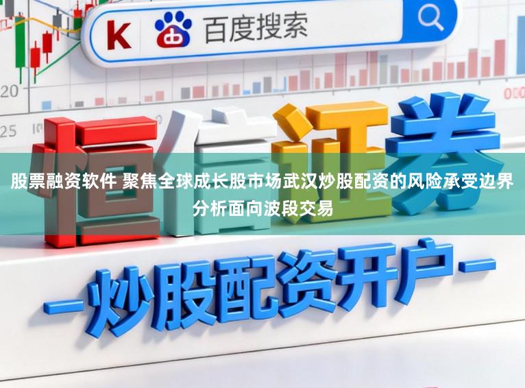股票融资软件 聚焦全球成长股市场武汉炒股配资的风险承受边界分析面向波段交易