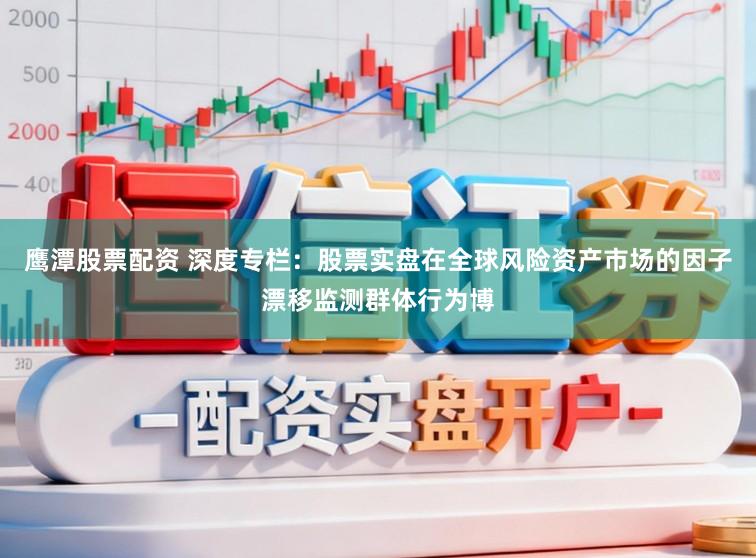 鹰潭股票配资 深度专栏:股票实盘在全球风险资产市场的因子漂移监测群体行为博