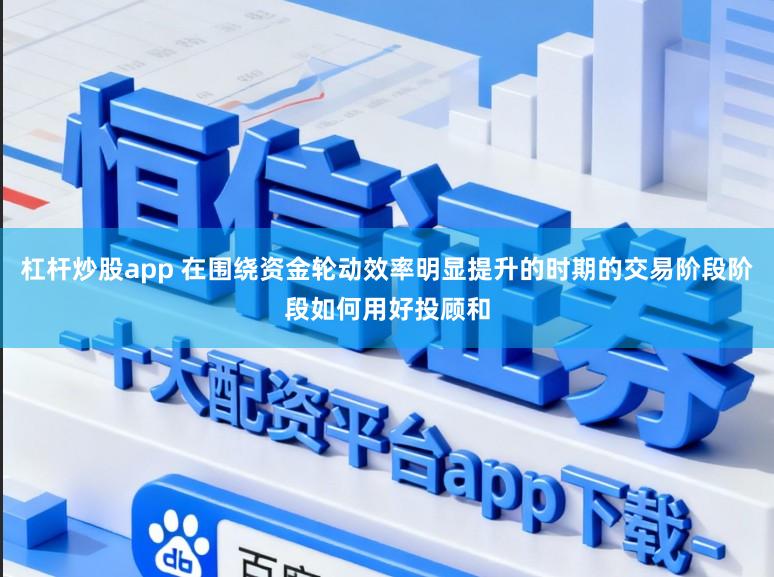 杠杆炒股app 在围绕资金轮动效率明显提升的时期的交易阶段阶段如何用好投顾和
