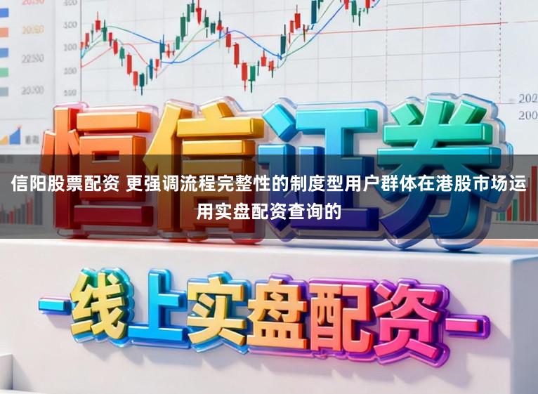 信阳股票配资 更强调流程完整性的制度型用户群体在港股市场运用实盘配资查询的