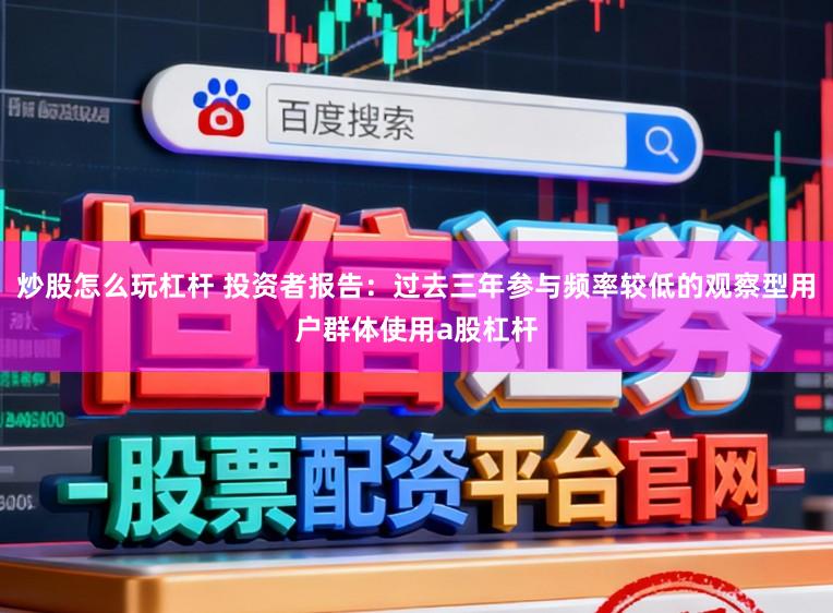 炒股怎么玩杠杆 投资者报告：过去三年参与频率较低的观察型用户群体使用a股杠杆