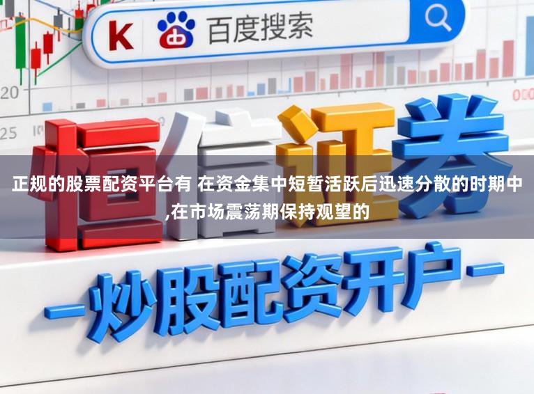 正规的股票配资平台有 在资金集中短暂活跃后迅速分散的时期中，在市场震荡期保持观望的