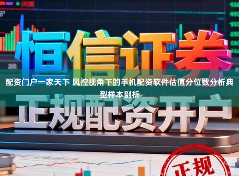 配资门户一家天下 风控视角下的手机配资软件估值分位数分析典型样本剖析