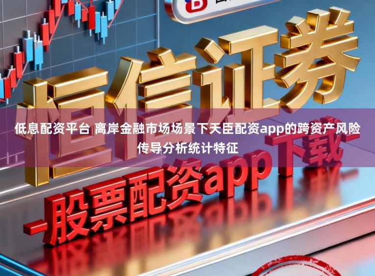 低息配资平台 离岸金融市场场景下天臣配资app的跨资产风险传导分析统计特征