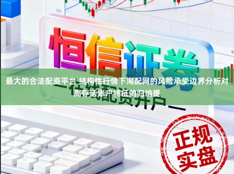 最大的合法配资平台 结构性行情下淘配网的风险承受边界分析对高存活账户特征的归纳提