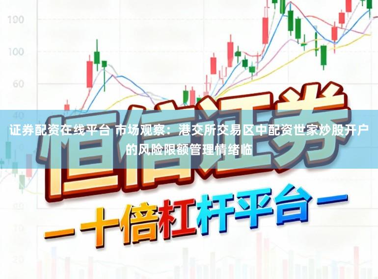 证券配资在线平台 市场观察：港交所交易区中配资世家炒股开户的风险限额管理情绪临