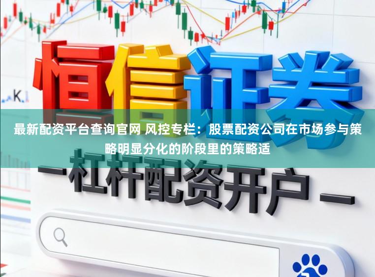 最新配资平台查询官网 风控专栏:股票配资公司在市场参与策略明显分化的阶段里的策略适