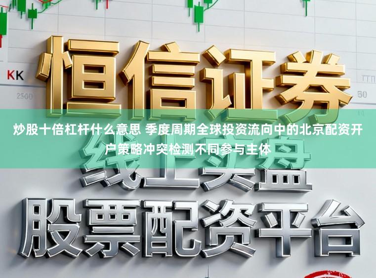 炒股十倍杠杆什么意思 季度周期全球投资流向中的北京配资开户策略冲突检测不同参与主体