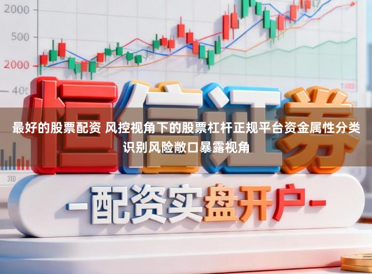 最好的股票配资 风控视角下的股票杠杆正规平台资金属性分类识别风险敞口暴露视角