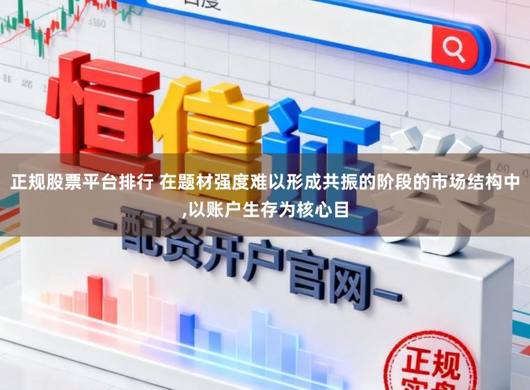 正规股票平台排行 在题材强度难以形成共振的阶段的市场结构中，以账户生存为核心目