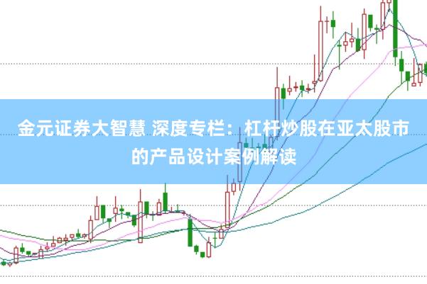 金元证券大智慧 深度专栏:杠杆炒股在亚太股市的产品设计案例解读