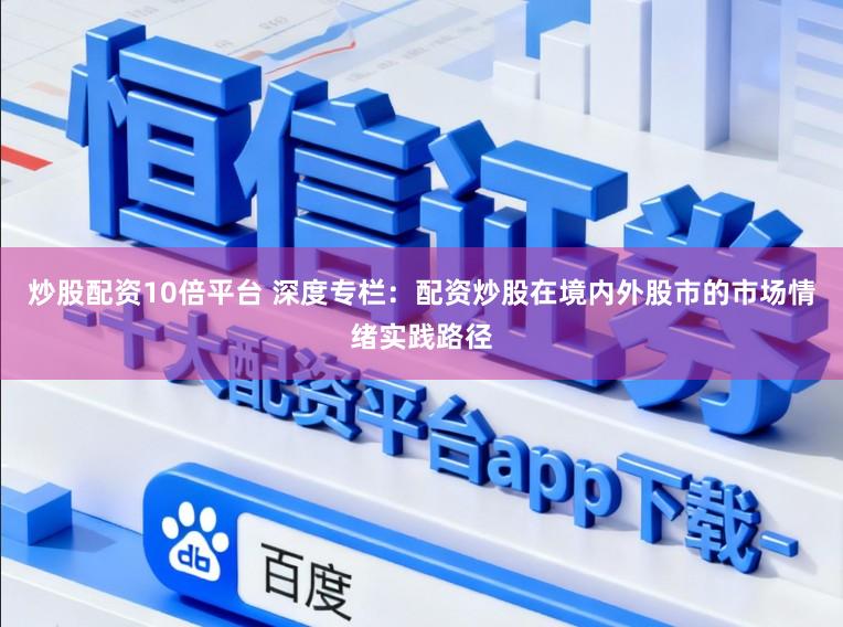 炒股配资10倍平台 深度专栏:配资炒股在境内外股市的市场情绪实践路径