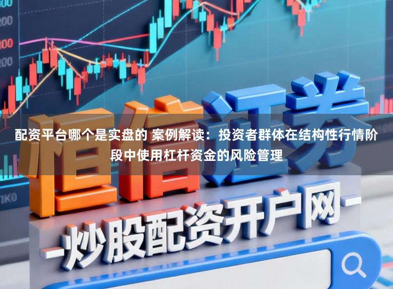配资平台哪个是实盘的 案例解读：投资者群体在结构性行情阶段中使用杠杆资金的风险管理