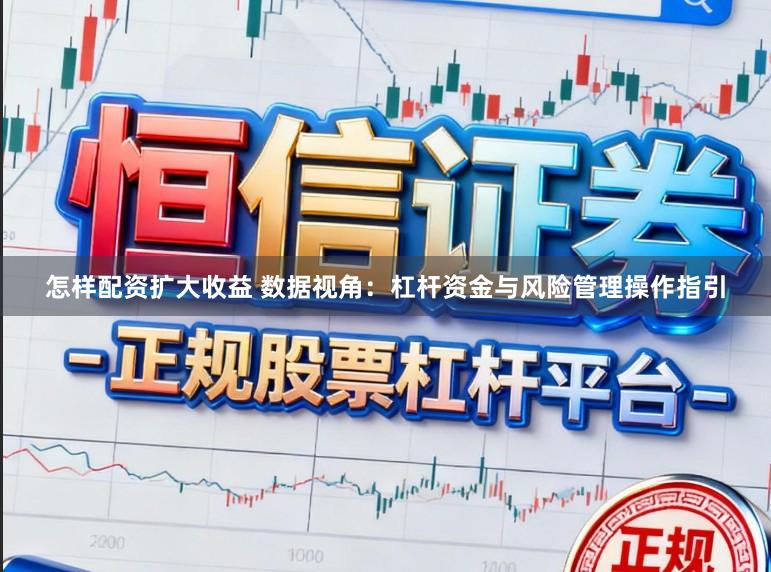 怎样配资扩大收益 数据视角:杠杆资金与风险管理操作指引