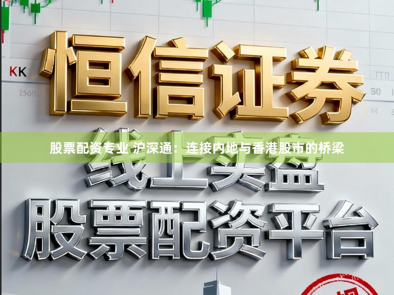 股票配资专业 沪深通：连接内地与香港股市的桥梁