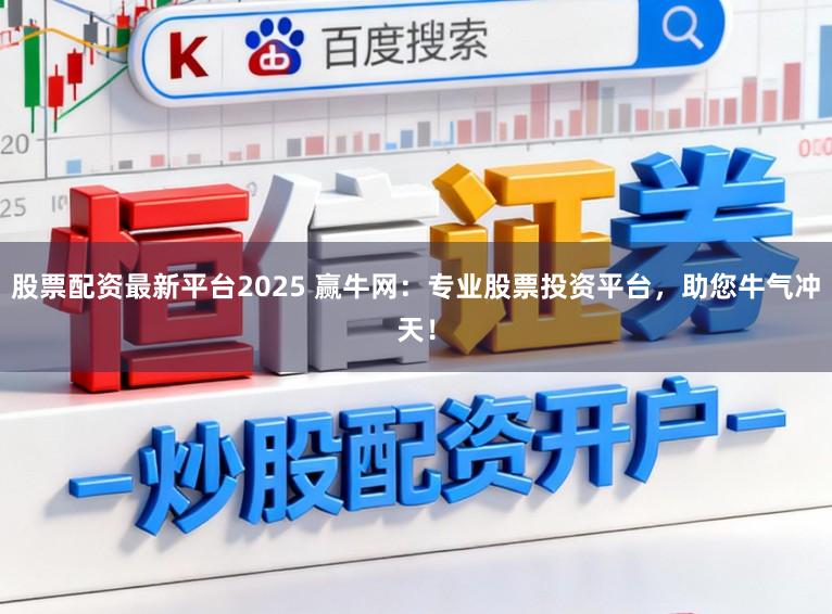 股票配资最新平台2025 赢牛网：专业股票投资平台，助您牛气冲天！