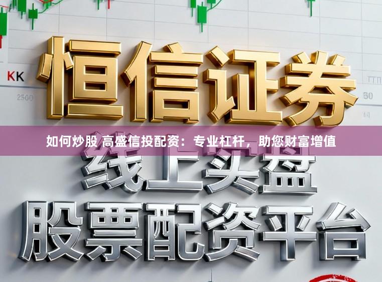 如何炒股 高盛信投配资:专业杠杆,助您财富增值