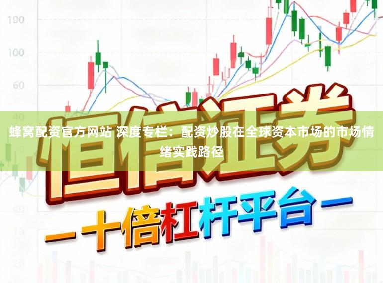 蜂窝配资官方网站 深度专栏：配资炒股在全球资本市场的市场情绪实践路径