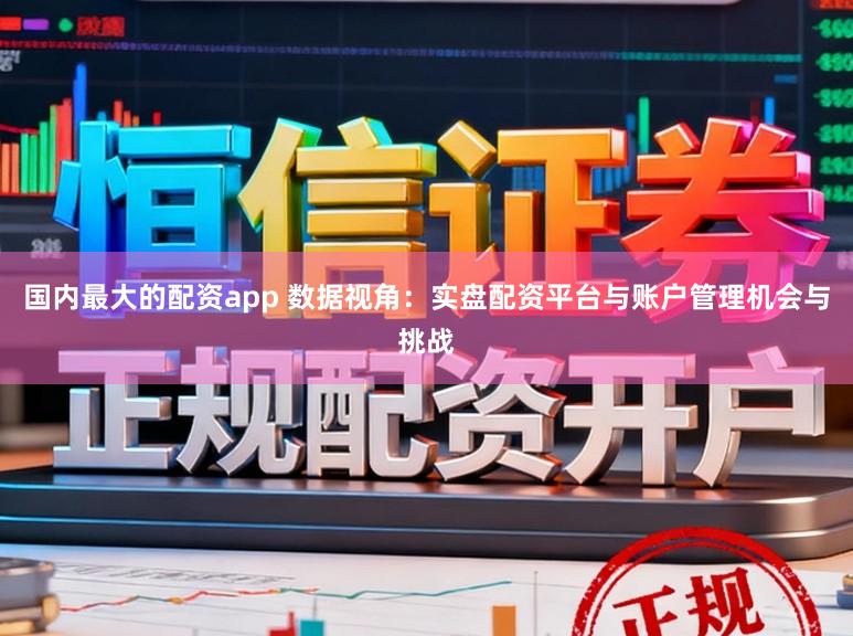 国内最大的配资app 数据视角：实盘配资平台与账户管理机会与挑战