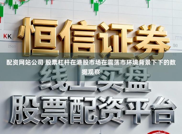 配资网站公司 股票杠杆在港股市场在震荡市环境背景下下的数据观察