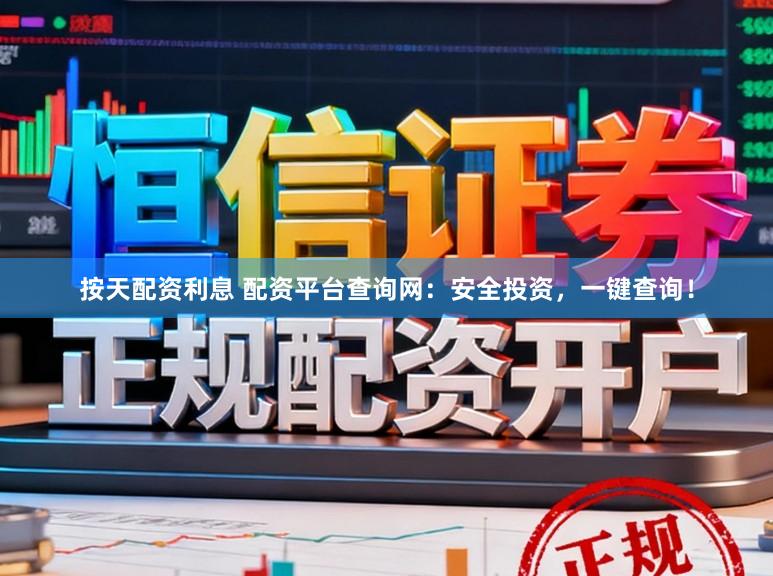 按天配资利息 配资平台查询网：安全投资，一键查询！