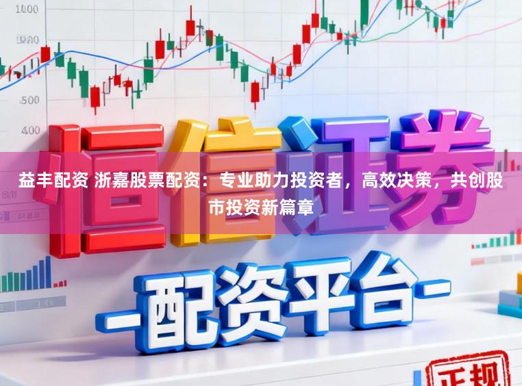 益丰配资 浙嘉股票配资:专业助力投资者,高效决策,共创股市投资新篇章