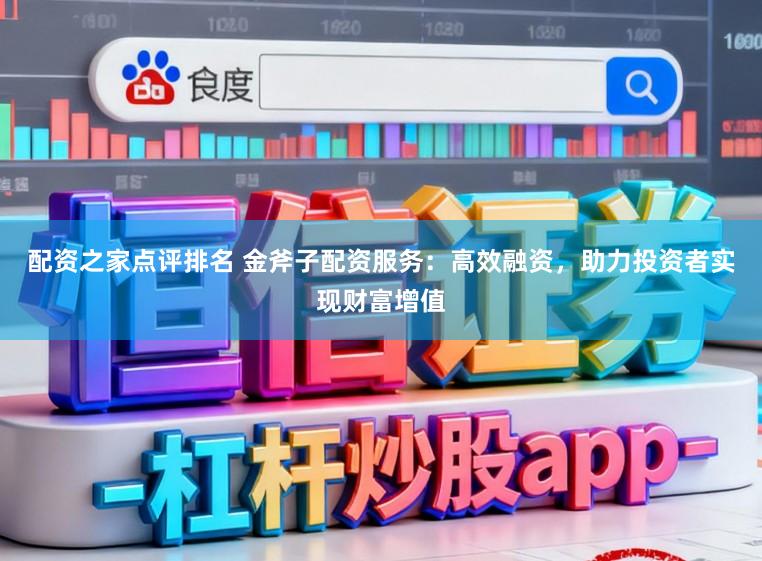 配资之家点评排名 金斧子配资服务:高效融资,助力投资者实现财富增值